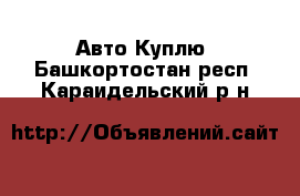 Авто Куплю. Башкортостан респ.,Караидельский р-н